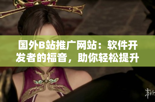 國外B站推廣網(wǎng)站：軟件開發(fā)者的福音，助你輕松提升編程技能！