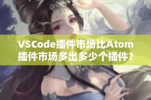 VSCode插件市場比Atom插件市場多出多少個插件？