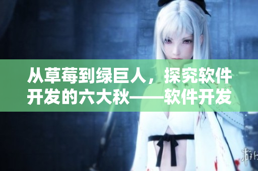 從草莓到綠巨人，探究軟件開發(fā)的六大秋——軟件開發(fā)中不可忽略的重要因素