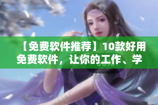 【免費軟件推薦】10款好用免費軟件，讓你的工作、學習更為便捷！