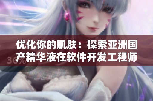 優(yōu)化你的肌膚：探索亞洲國產精華液在軟件開發(fā)工程師日常護膚中的奇跡