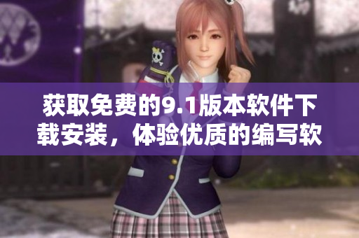 獲取免費(fèi)的9.1版本軟件下載安裝，體驗(yàn)優(yōu)質(zhì)的編寫軟件服務(wù)