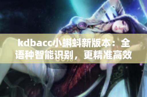 kdbacc小蝌蚪新版本：全語種智能識(shí)別，更精準(zhǔn)高效的財(cái)務(wù)管理工具