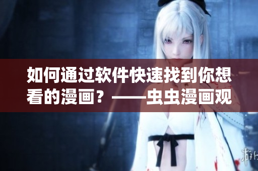 如何通過(guò)軟件快速找到你想看的漫畫？——蟲蟲漫畫觀看入口指南