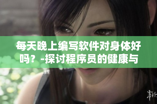 每天晚上編寫軟件對身體好嗎？-探討程序員的健康與創(chuàng)造力的關(guān)系