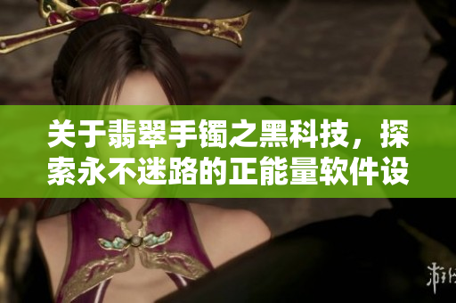 關于翡翠手鐲之黑科技，探索永不迷路的正能量軟件設計！