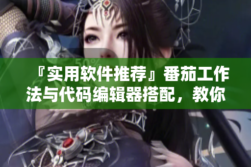 『實(shí)用軟件推薦』番茄工作法與代碼編輯器搭配，教你做高效碼農(nóng)！