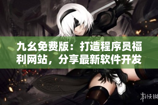 九幺免費版：打造程序員福利網(wǎng)站，分享最新軟件開發(fā)技術(shù)與經(jīng)驗
