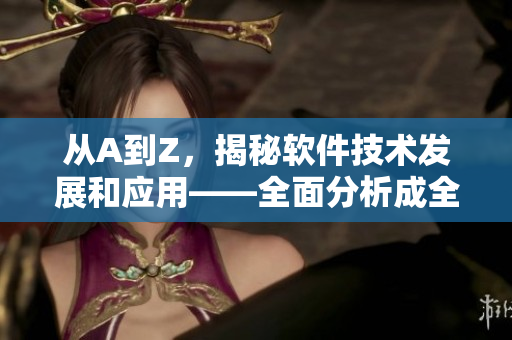 從A到Z，揭秘軟件技術(shù)發(fā)展和應(yīng)用——全面分析成全動漫影視大全