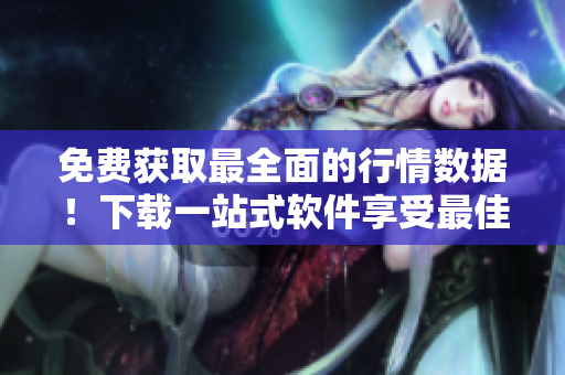免費(fèi)獲取最全面的行情數(shù)據(jù)！下載一站式軟件享受最佳交易體驗(yàn)