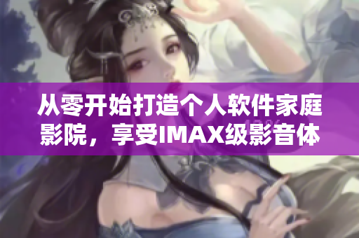 從零開始打造個人軟件家庭影院，享受IMAX級影音體驗