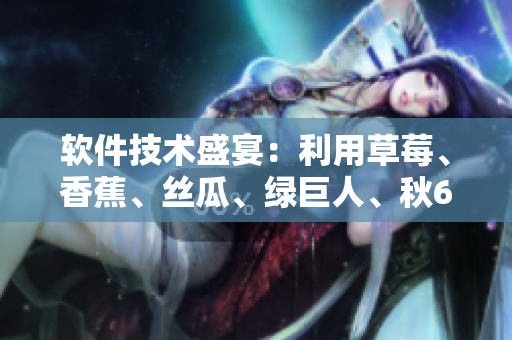 軟件技術(shù)盛宴：利用草莓、香蕉、絲瓜、綠巨人、秋6等元素，打造高效開發(fā)工具