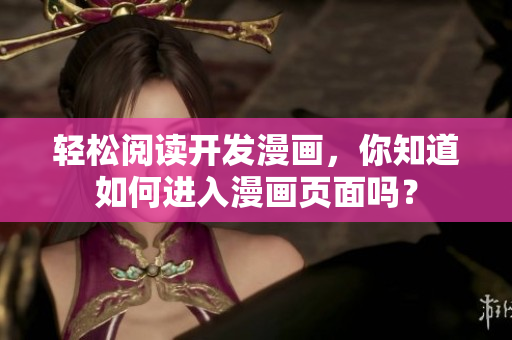 輕松閱讀開(kāi)發(fā)漫畫(huà)，你知道如何進(jìn)入漫畫(huà)頁(yè)面嗎？