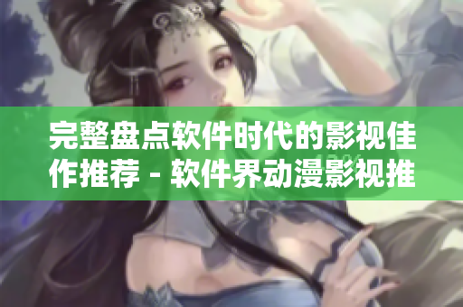 完整盤點(diǎn)軟件時(shí)代的影視佳作推薦 - 軟件界動(dòng)漫影視推薦大全