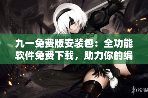 九一免費版安裝包：全功能軟件免費下載，助力你的編程之路！