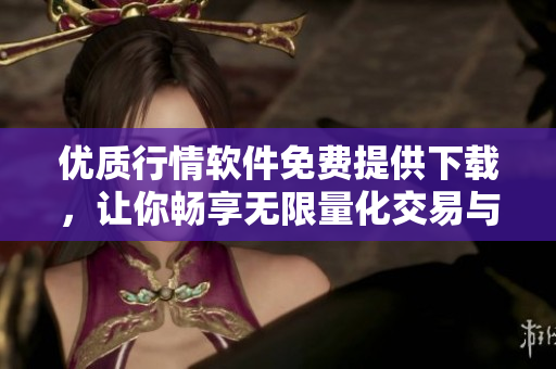優(yōu)質(zhì)行情軟件免費(fèi)提供下載，讓你暢享無限量化交易與分析盈利