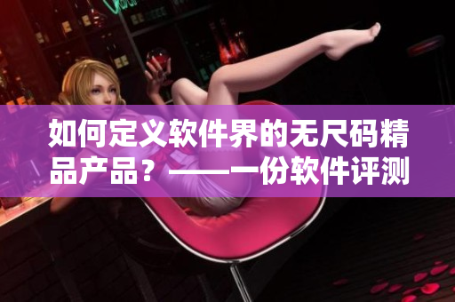 如何定義軟件界的無尺碼精品產品？——一份軟件評測及推薦指南