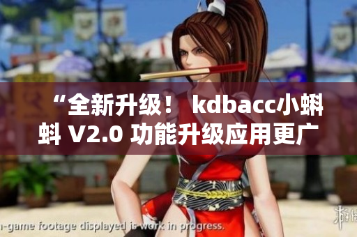 “全新升級！ kdbacc小蝌蚪 V2.0 功能升級應(yīng)用更廣泛”