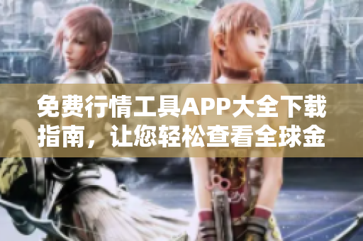 免費(fèi)行情工具APP大全下載指南，讓您輕松查看全球金融市場實(shí)時(shí)數(shù)據(jù)！