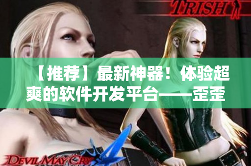 【推薦】最新神器！體驗(yàn)超爽的軟件開發(fā)平臺——歪歪漫畫