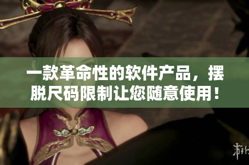 一款革命性的軟件產(chǎn)品，擺脫尺碼限制讓您隨意使用！