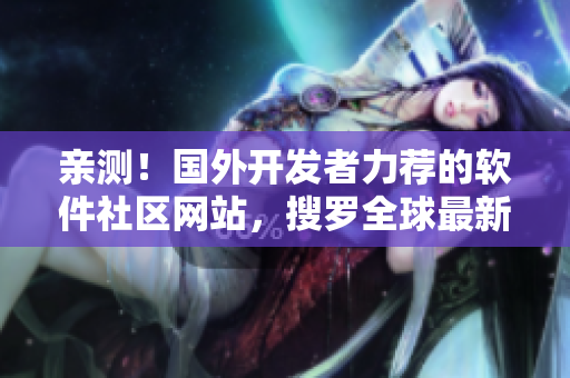 親測(cè)！國(guó)外開(kāi)發(fā)者力薦的軟件社區(qū)網(wǎng)站，搜羅全球最新最優(yōu)秀的軟件資源