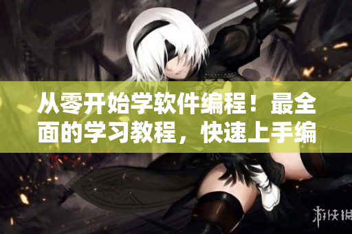 從零開始學(xué)軟件編程！最全面的學(xué)習(xí)教程，快速上手編寫高質(zhì)量程序！