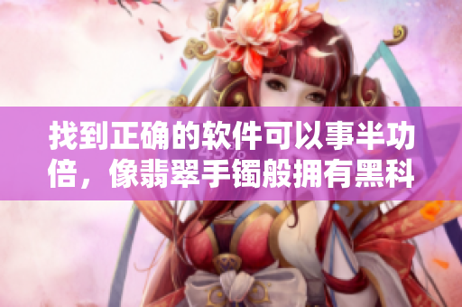 找到正確的軟件可以事半功倍，像翡翠手鐲般擁有黑科技的軟件也不會(huì)迷路