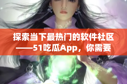 探索當下最熱門的軟件社區(qū)——51吃瓜App，你需要了解的一切.