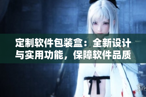 定制軟件包裝盒：全新設(shè)計與實用功能，保障軟件品質(zhì)和用戶體驗