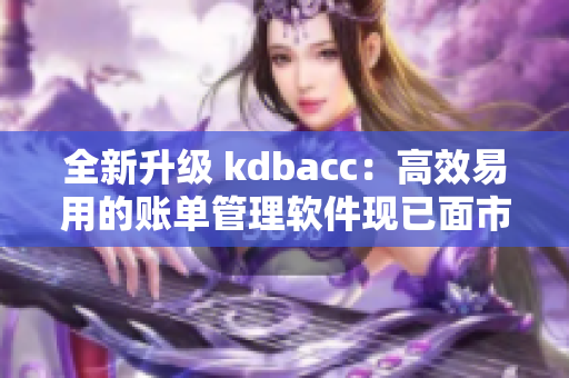 全新升級 kdbacc：高效易用的賬單管理軟件現(xiàn)已面市