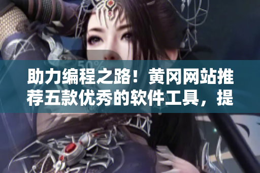 助力編程之路！黃岡網(wǎng)站推薦五款優(yōu)秀的軟件工具，提升開發(fā)效率