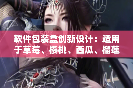 軟件包裝盒創(chuàng)新設計：適用于草莓、櫻桃、西瓜、榴蓮等多種水果。