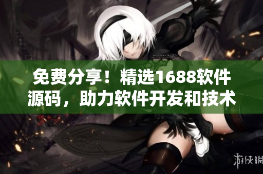 免費分享！精選1688軟件源碼，助力軟件開發(fā)和技術(shù)探索