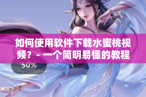 如何使用軟件下載水蜜桃視頻？- 一個(gè)簡(jiǎn)明易懂的教程