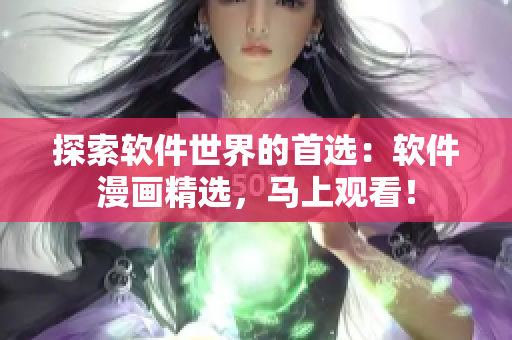 探索軟件世界的首選：軟件漫畫精選，馬上觀看！