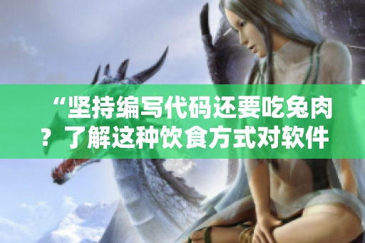 “堅(jiān)持編寫代碼還要吃兔肉？了解這種飲食方式對軟件開發(fā)者身體的影響”