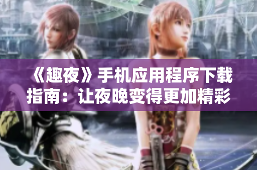 《趣夜》手機(jī)應(yīng)用程序下載指南：讓夜晚變得更加精彩！