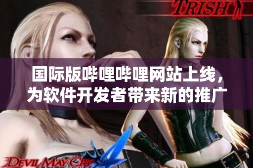 國際版嗶哩嗶哩網(wǎng)站上線，為軟件開發(fā)者帶來新的推廣平臺！