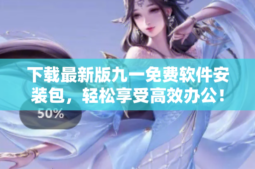 下載最新版九一免費(fèi)軟件安裝包，輕松享受高效辦公！