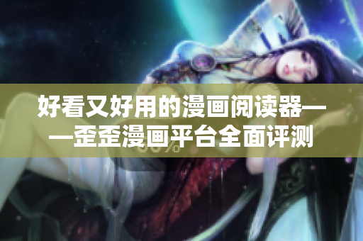 好看又好用的漫畫(huà)閱讀器——歪歪漫畫(huà)平臺(tái)全面評(píng)測(cè)