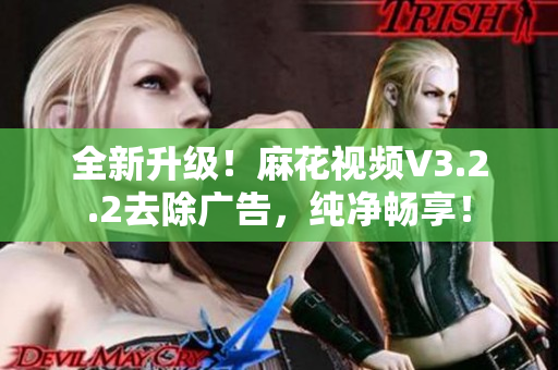 全新升級(jí)！麻花視頻V3.2.2去除廣告，純凈暢享！