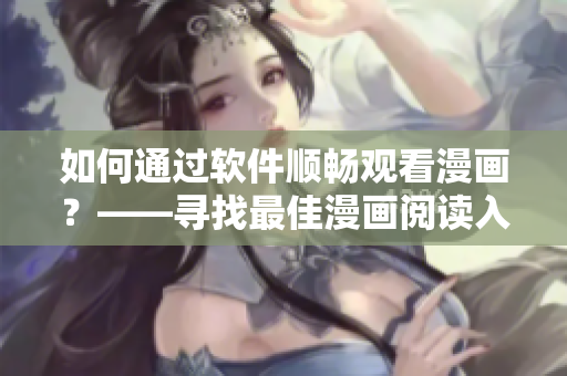 如何通過軟件順暢觀看漫畫？——尋找最佳漫畫閱讀入口技巧