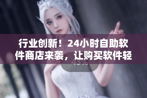 行業(yè)創(chuàng)新！24小時自助軟件商店來襲，讓購買軟件輕松便捷