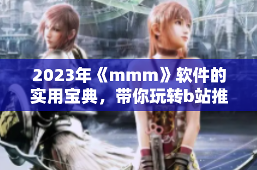 2023年《mmm》軟件的實用寶典，帶你玩轉(zhuǎn)b站推廣入口
