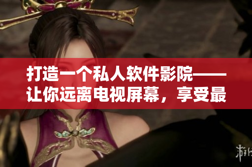 打造一個(gè)私人軟件影院——讓你遠(yuǎn)離電視屏幕，享受最棒的視聽(tīng)體驗(yàn)！