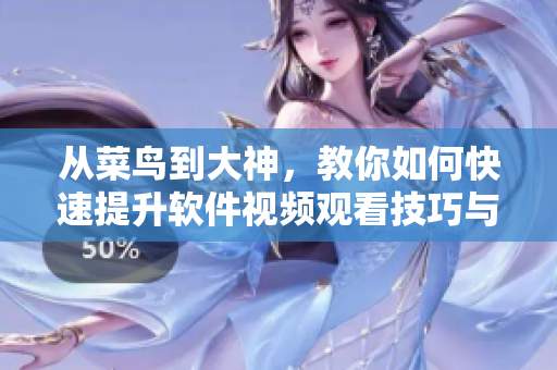 從菜鳥到大神，教你如何快速提升軟件視頻觀看技巧與方法