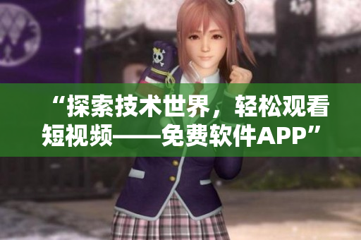 “探索技術世界，輕松觀看短視頻——免費軟件APP”