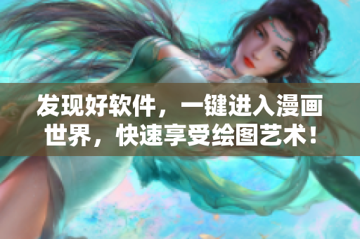 發(fā)現(xiàn)好軟件，一鍵進(jìn)入漫畫世界，快速享受繪圖藝術(shù)！