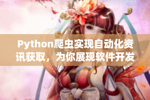 Python爬蟲實現(xiàn)自動化資訊獲取，為你展現(xiàn)軟件開發(fā)最新動態(tài)